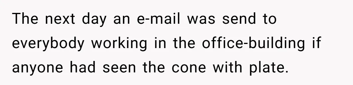 The next day an e-mail was send to everybody working in the office-building if anyone had seen the cone with plate.