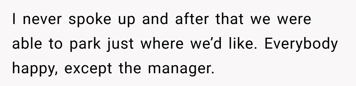 I never spoke up and after that we were able to park just where we’d like. Everybody happy, except the manager.