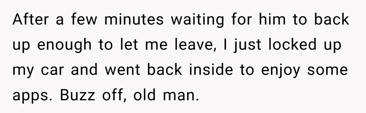 After a few minutes waiting for him to back up enough to let me leave, I just locked up my car and went back inside to enjoy some apps. Buzz...