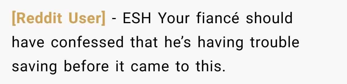 [Reddit User] − ESH Your fiancé should have confessed that he’s having trouble saving before it came to this.