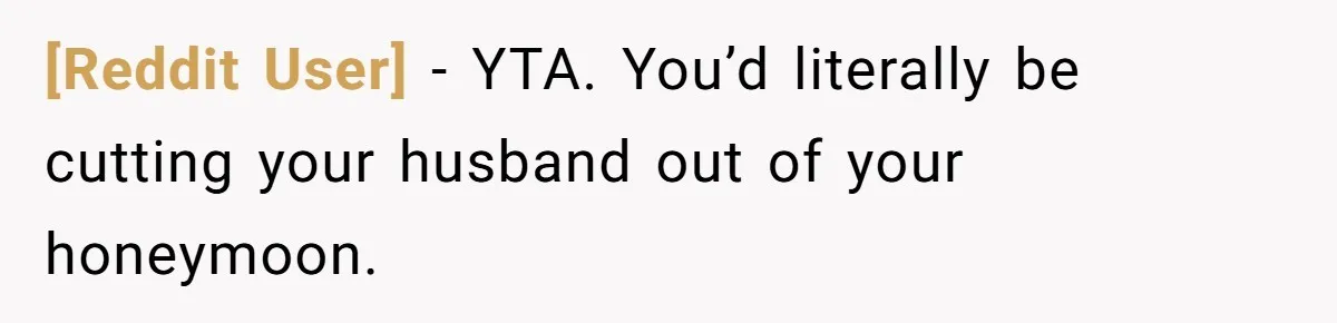 [Reddit User] − YTA. You’d literally be cutting your husband out of your honeymoon.