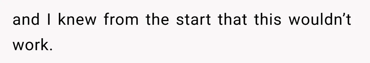 and I knew from the start that this wouldn’t work.