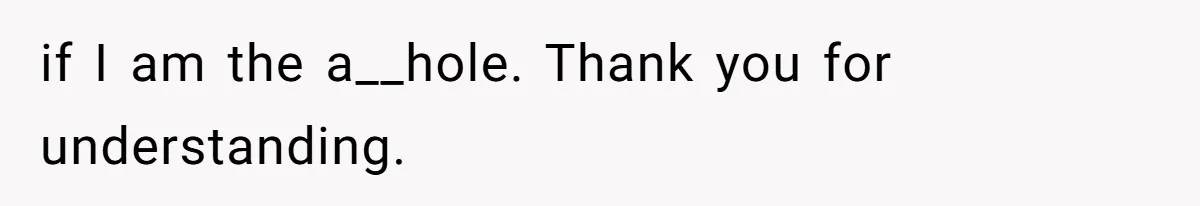 if I am the a__hole. Thank you for understanding.