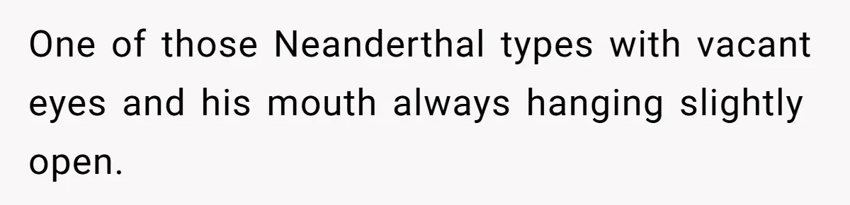 Management Snubs Loyal Employee, Budget ‘Miraculously’ Opens Up for Tenant Upgrades One of those Neanderthal types with vacant eyes and his mouth always hanging slightly open.