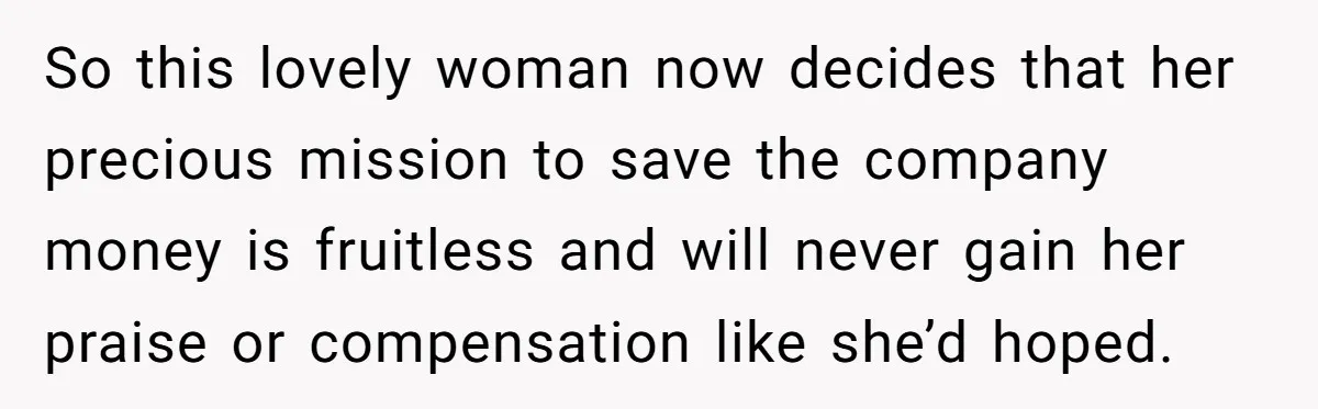 Management Snubs Loyal Employee, Budget ‘Miraculously’ Opens Up for Tenant Upgrades So this lovely woman now decides that her precious mission to save the company money is fruitless and will never gain her praise or compensation like she’d hoped.