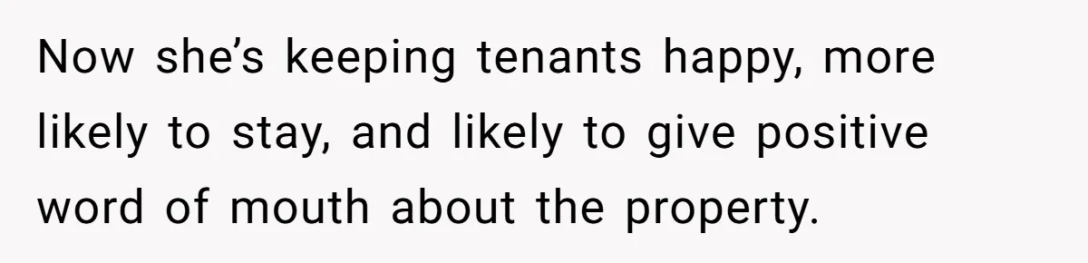 Management Snubs Loyal Employee, Budget ‘Miraculously’ Opens Up for Tenant Upgrades Now she’s keeping tenants happy, more likely to stay, and likely to give positive word of mouth about the property.