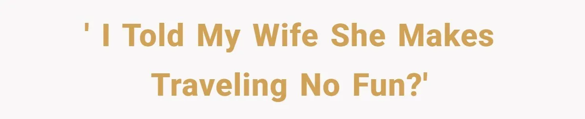 ' I told my wife she makes traveling no fun?'