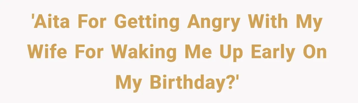Asked to Sleep In on His Birthday - Gets Woken Up at 8 A.M. by a ‘Surprise’ and Loses It 'AITA for getting angry with my wife for waking me up early on my birthday?'