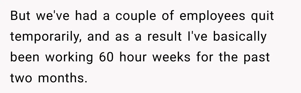 Asked to Sleep In on His Birthday - Gets Woken Up at 8 A.M. by a ‘Surprise’ and Loses It But we've had a couple of employees quit temporarily, and as a result I've basically been working 60 hour weeks for the past two months.