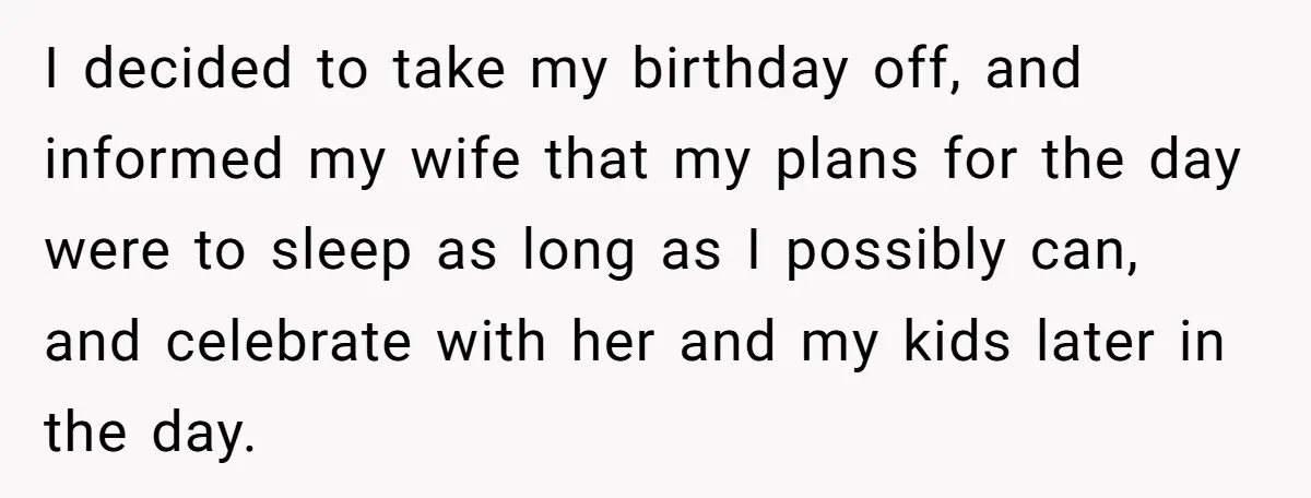 Asked to Sleep In on His Birthday - Gets Woken Up at 8 A.M. by a ‘Surprise’ and Loses It I decided to take my birthday off, and informed my wife that my plans for the day were to sleep as long as I possibly can, and celebrate with her...