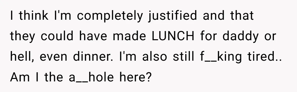 Asked to Sleep In on His Birthday - Gets Woken Up at 8 A.M. by a ‘Surprise’ and Loses It I think I'm completely justified and that they could have made LUNCH for daddy or hell, even dinner. I'm also still f__king tired.. Am I the a__hole here?