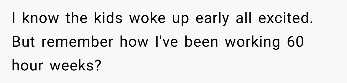 Asked to Sleep In on His Birthday - Gets Woken Up at 8 A.M. by a ‘Surprise’ and Loses It I know the kids woke up early all excited. But remember how I've been working 60 hour weeks?