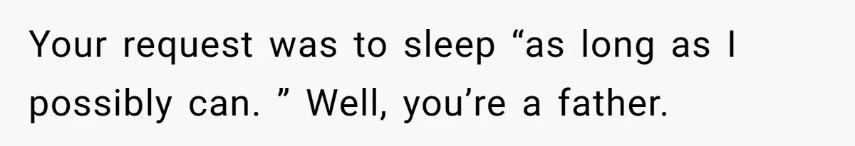 Asked to Sleep In on His Birthday - Gets Woken Up at 8 A.M. by a ‘Surprise’ and Loses It Your request was to sleep “as long as I possibly can. ” Well, you’re a father.