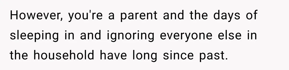 Asked to Sleep In on His Birthday - Gets Woken Up at 8 A.M. by a ‘Surprise’ and Loses It However, you're a parent and the days of sleeping in and ignoring everyone else in the household have long since past.