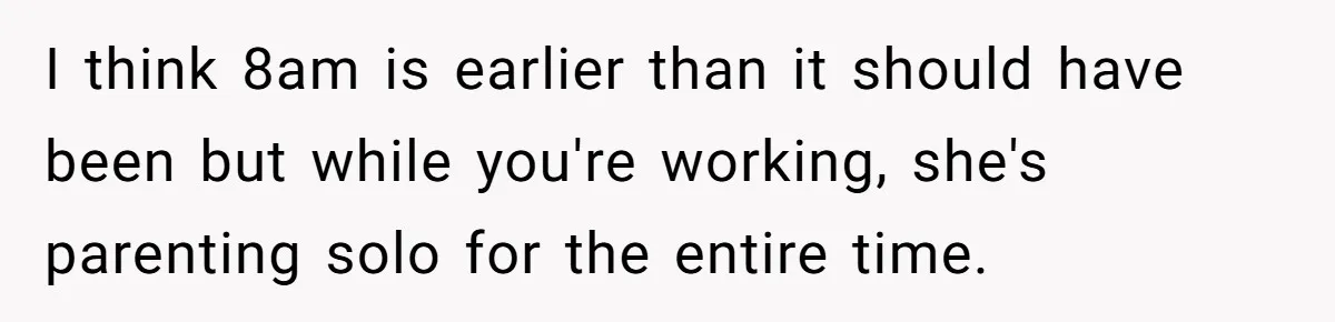Asked to Sleep In on His Birthday - Gets Woken Up at 8 A.M. by a ‘Surprise’ and Loses It I think 8am is earlier than it should have been but while you're working, she's parenting solo for the entire time.