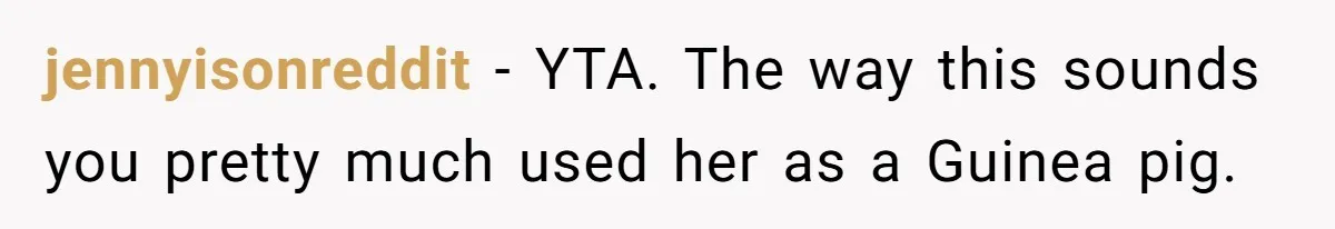jennyisonreddit − YTA. The way this sounds you pretty much used her as a Guinea pig.