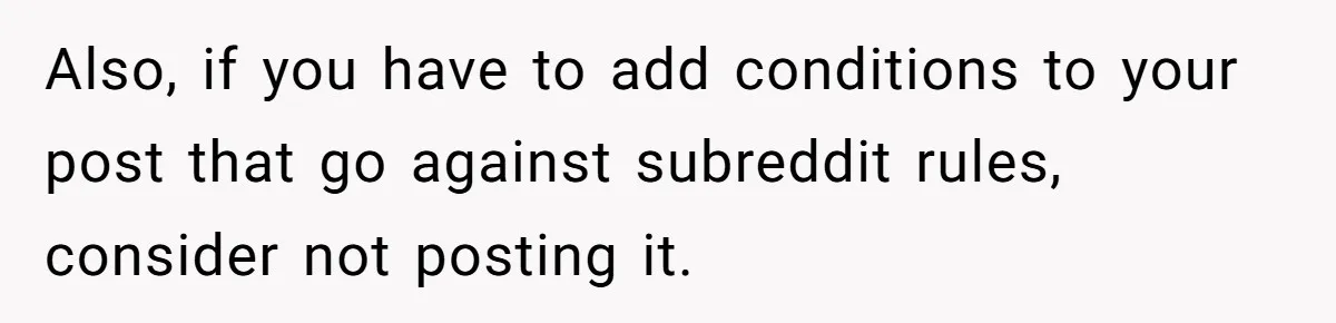 Also, if you have to add conditions to your post that go against subreddit rules, consider not posting it.