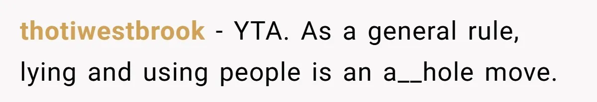 thotiwestbrook − YTA. As a general rule, lying and using people is an a__hole move.