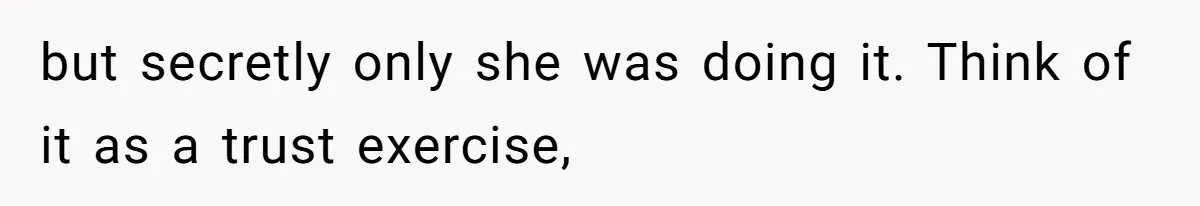 but secretly only she was doing it. Think of it as a trust exercise,