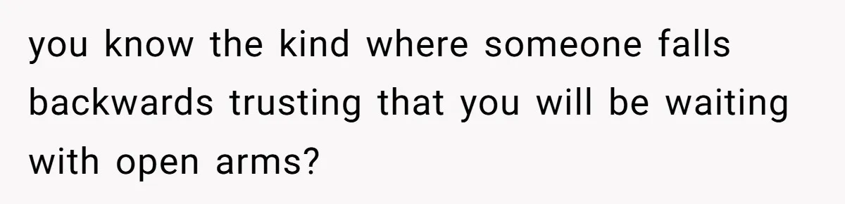 you know the kind where someone falls backwards trusting that you will be waiting with open arms?