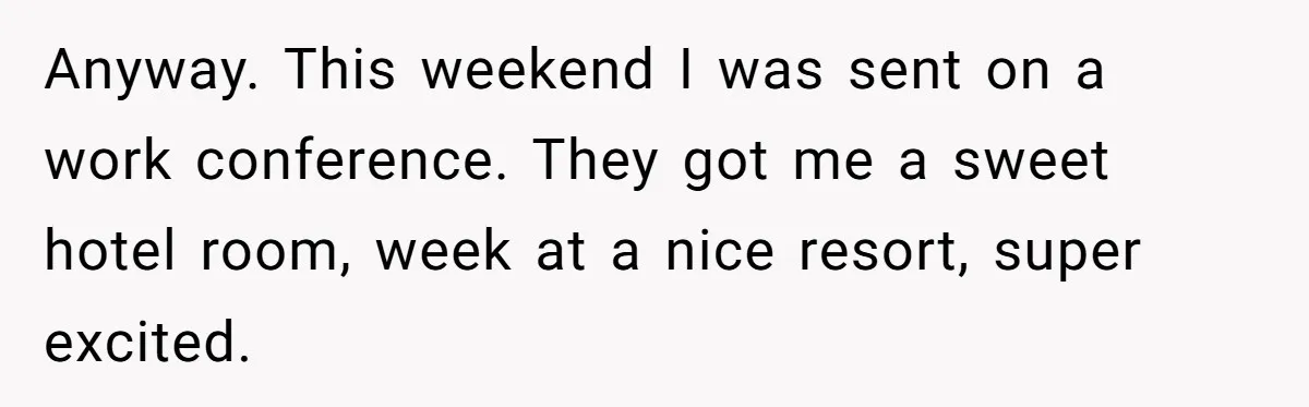 Anyway. This weekend I was sent on a work conference. They got me a sweet hotel room, week at a nice resort, super excited.