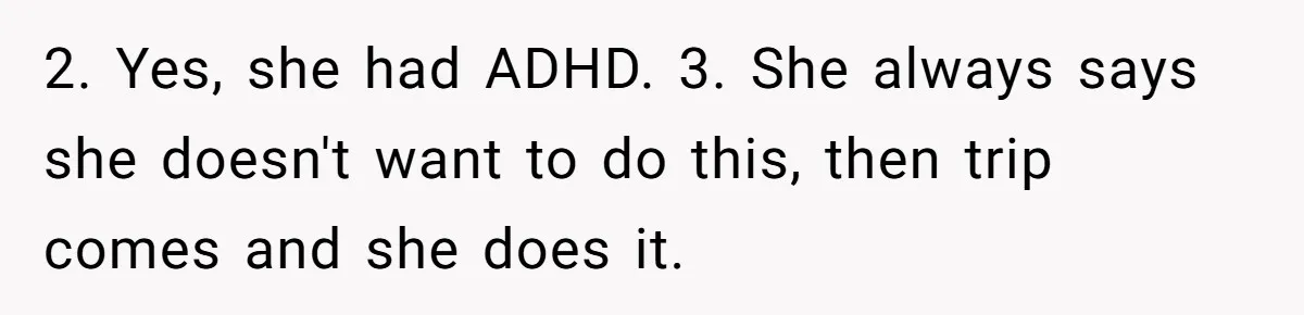 2. Yes, she had ADHD. 3. She always says she doesn't want to do this, then trip comes and she does it.