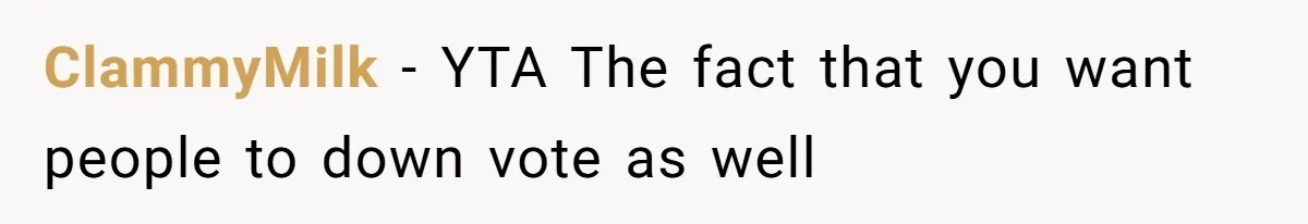 ClammyMilk − YTA The fact that you want people to down vote as well