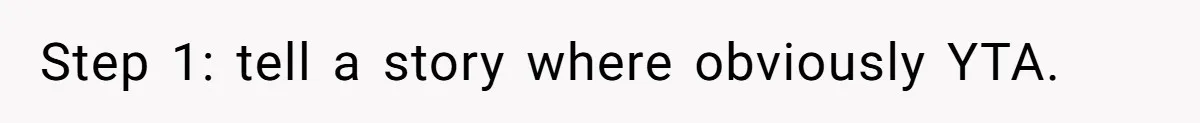 Step 1: tell a story where obviously YTA.
