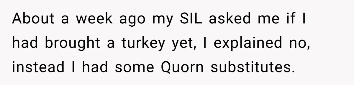 Hosting Christmas for the First Time, She Says No Meat Allowed - Even if In-Laws Cook It About a week ago my SIL asked me if I had brought a turkey yet, I explained no, instead I had some Quorn substitutes.