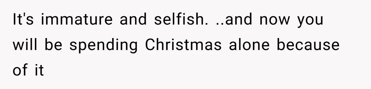 Hosting Christmas for the First Time, She Says No Meat Allowed - Even if In-Laws Cook It It's immature and selfish. ..and now you will be spending Christmas alone because of it