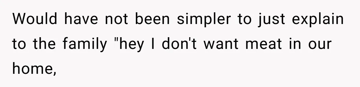 Hosting Christmas for the First Time, She Says No Meat Allowed - Even if In-Laws Cook It Would have not been simpler to just explain to the family "hey I don't want meat in our home,