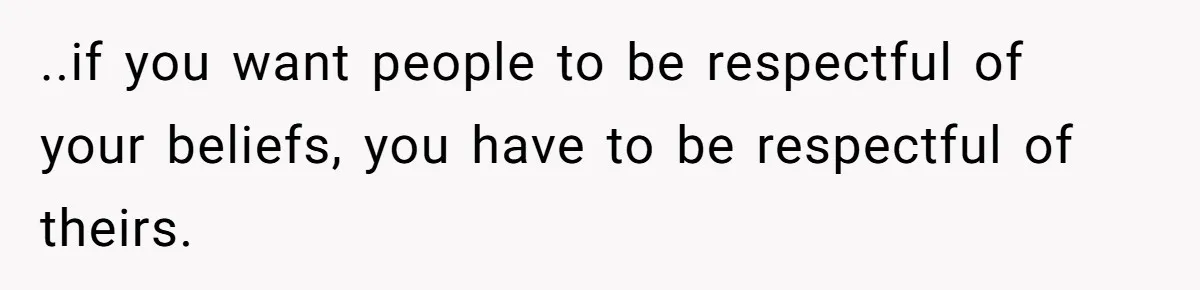 Hosting Christmas for the First Time, She Says No Meat Allowed - Even if In-Laws Cook It ..if you want people to be respectful of your beliefs, you have to be respectful of theirs.