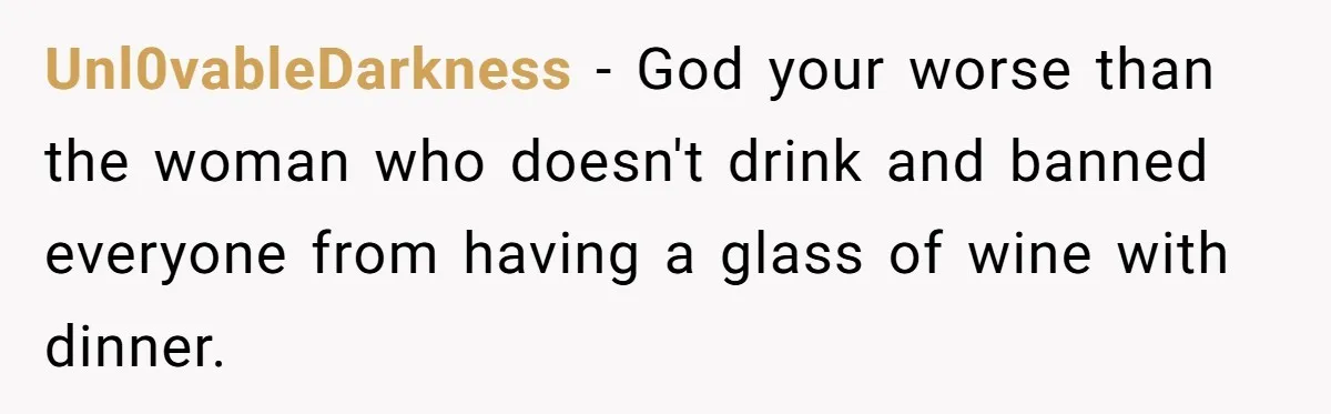 Hosting Christmas for the First Time, She Says No Meat Allowed - Even if In-Laws Cook It Unl0vableDarkness − God your worse than the woman who doesn't drink and banned everyone from having a glass of wine with dinner.