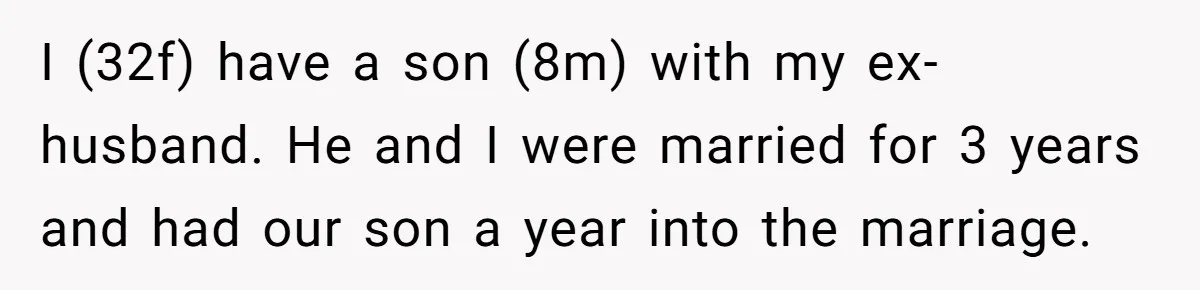 Ex-MIL Demands She Take In Her Ex’s Unwanted Child - She Fires Back I (32f) have a son (8m) with my ex-husband. He and I were married for 3 years and had our son a year into the marriage.