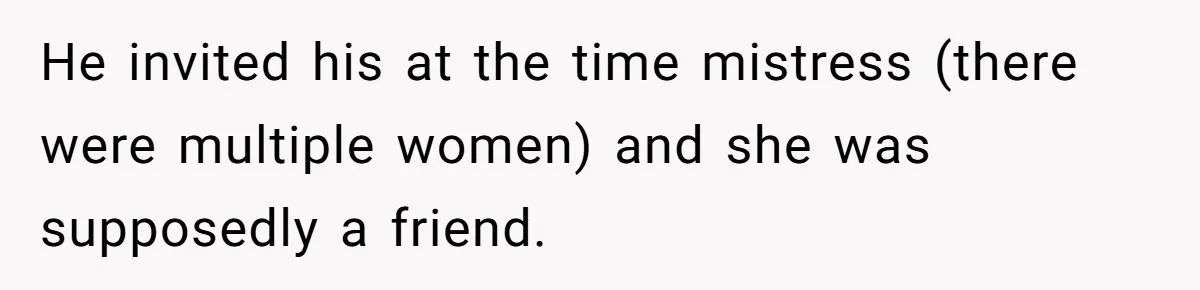 Ex-MIL Demands She Take In Her Ex’s Unwanted Child - She Fires Back He invited his at the time mistress (there were multiple women) and she was supposedly a friend.