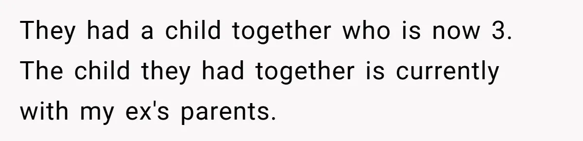 Ex-MIL Demands She Take In Her Ex’s Unwanted Child - She Fires Back They had a child together who is now 3. The child they had together is currently with my ex's parents.