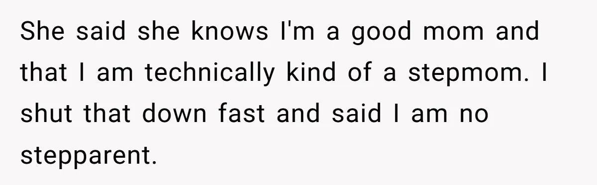 Ex-MIL Demands She Take In Her Ex’s Unwanted Child - She Fires Back She said she knows I'm a good mom and that I am technically kind of a stepmom. I shut that down fast and said I am no stepparent.