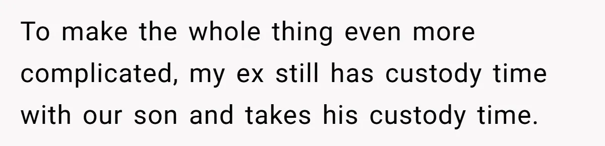 Ex-MIL Demands She Take In Her Ex’s Unwanted Child - She Fires Back To make the whole thing even more complicated, my ex still has custody time with our son and takes his custody time.