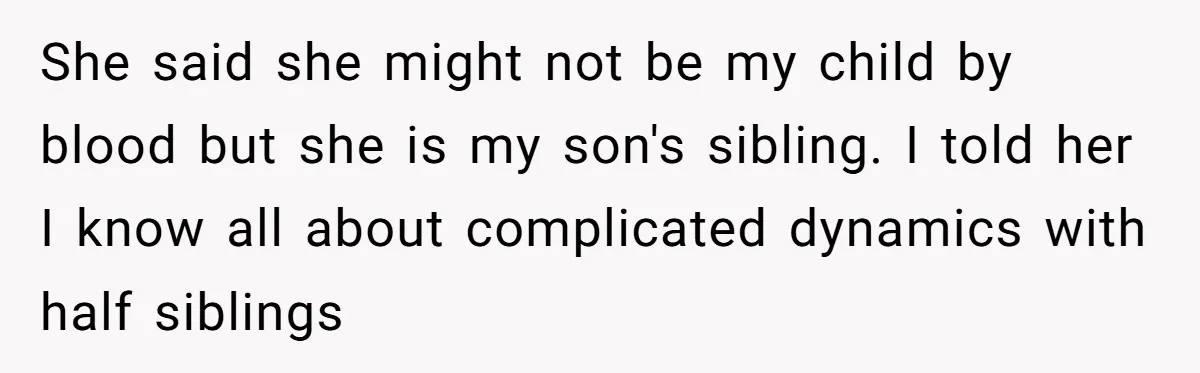 Ex-MIL Demands She Take In Her Ex’s Unwanted Child - She Fires Back She said she might not be my child by blood but she is my son's sibling. I told her I know all about complicated dynamics with half siblings