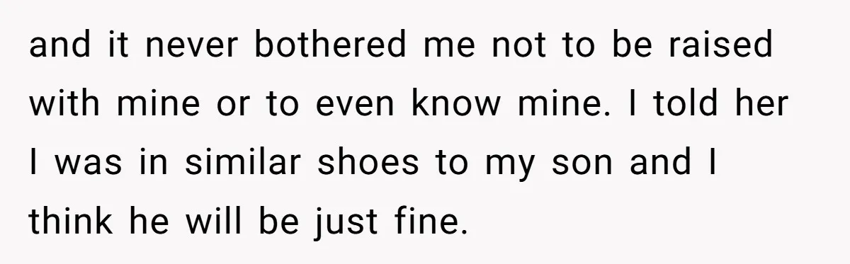 Ex-MIL Demands She Take In Her Ex’s Unwanted Child - She Fires Back and it never bothered me not to be raised with mine or to even know mine. I told her I was in similar shoes to my son and I think...