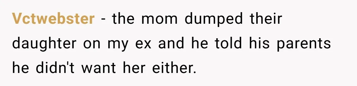 Ex-MIL Demands She Take In Her Ex’s Unwanted Child - She Fires Back Vctwebster − the mom dumped their daughter on my ex and he told his parents he didn't want her either.