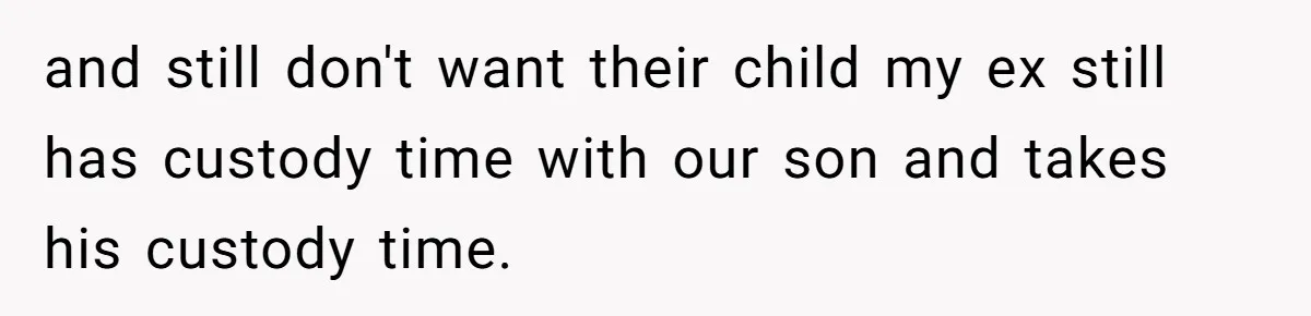 Ex-MIL Demands She Take In Her Ex’s Unwanted Child - She Fires Back and still don't want their child my ex still has custody time with our son and takes his custody time.