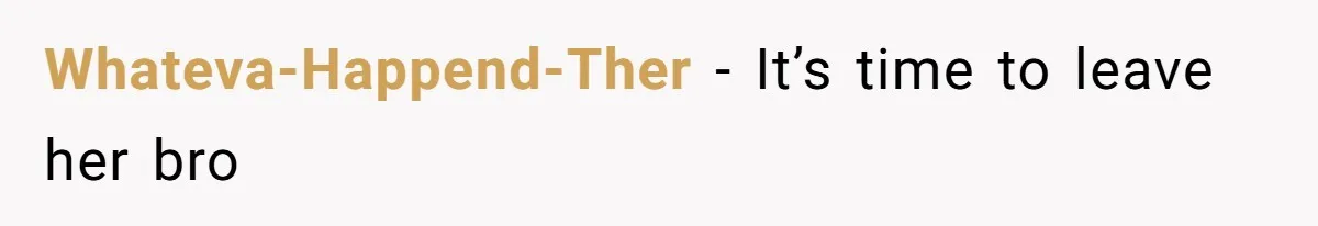 Whateva-Happend-Ther − It’s time to leave her bro