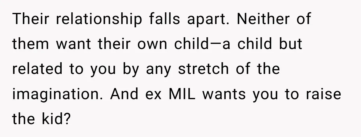 Ex-MIL Demands She Take In Her Ex’s Unwanted Child - She Fires Back Their relationship falls apart. Neither of them want their own child—a child but related to you by any stretch of the imagination. And ex MIL wants you to raise the...