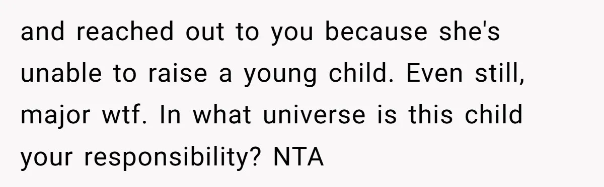 Ex-MIL Demands She Take In Her Ex’s Unwanted Child - She Fires Back and reached out to you because she's unable to raise a young child. Even still, major wtf. In what universe is this child your responsibility? NTA