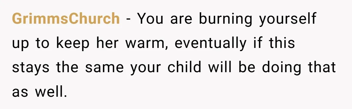 GrimmsChurch − You are burning yourself up to keep her warm, eventually if this stays the same your child will be doing that as well.