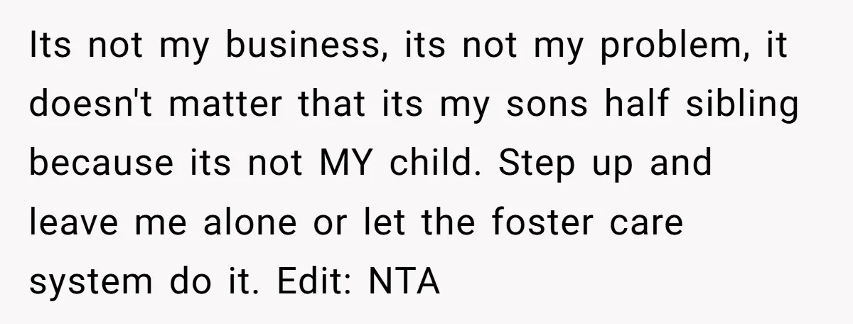 Ex-MIL Demands She Take In Her Ex’s Unwanted Child - She Fires Back Its not my business, its not my problem, it doesn't matter that its my sons half sibling because its not MY child. Step up and leave me alone or let...