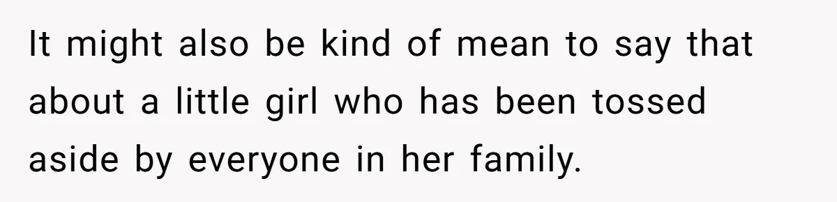 Ex-MIL Demands She Take In Her Ex’s Unwanted Child - She Fires Back It might also be kind of mean to say that about a little girl who has been tossed aside by everyone in her family.