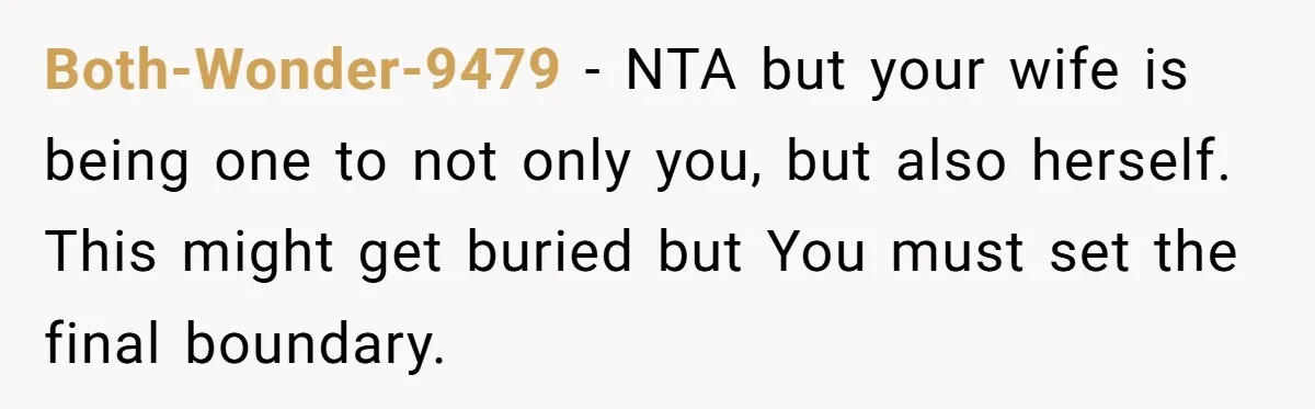 Both-Wonder-9479 − NTA but your wife is being one to not only you, but also herself. This might get buried but You must set the final boundary.