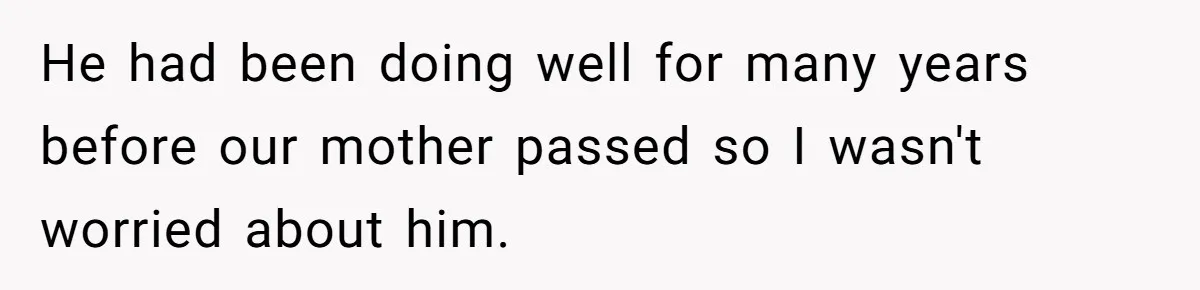 He had been doing well for many years before our mother passed so I wasn't worried about him.